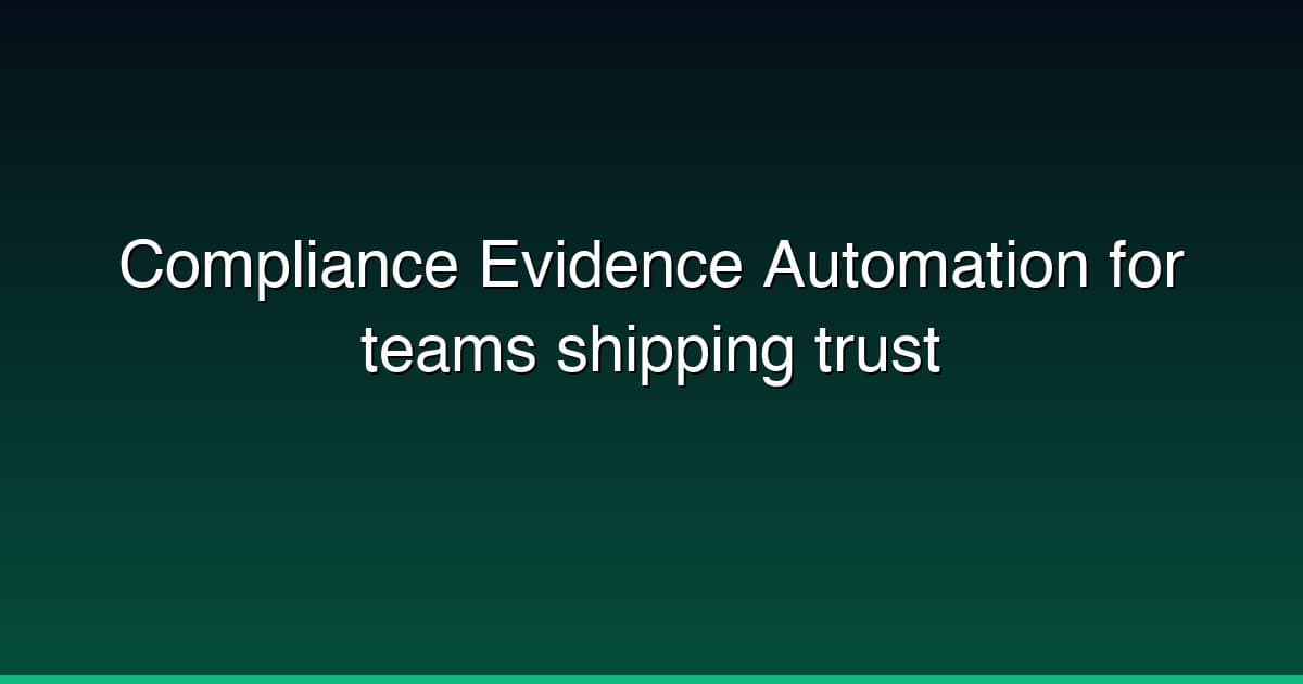 Compliance Evidence Automation for teams shipping trust