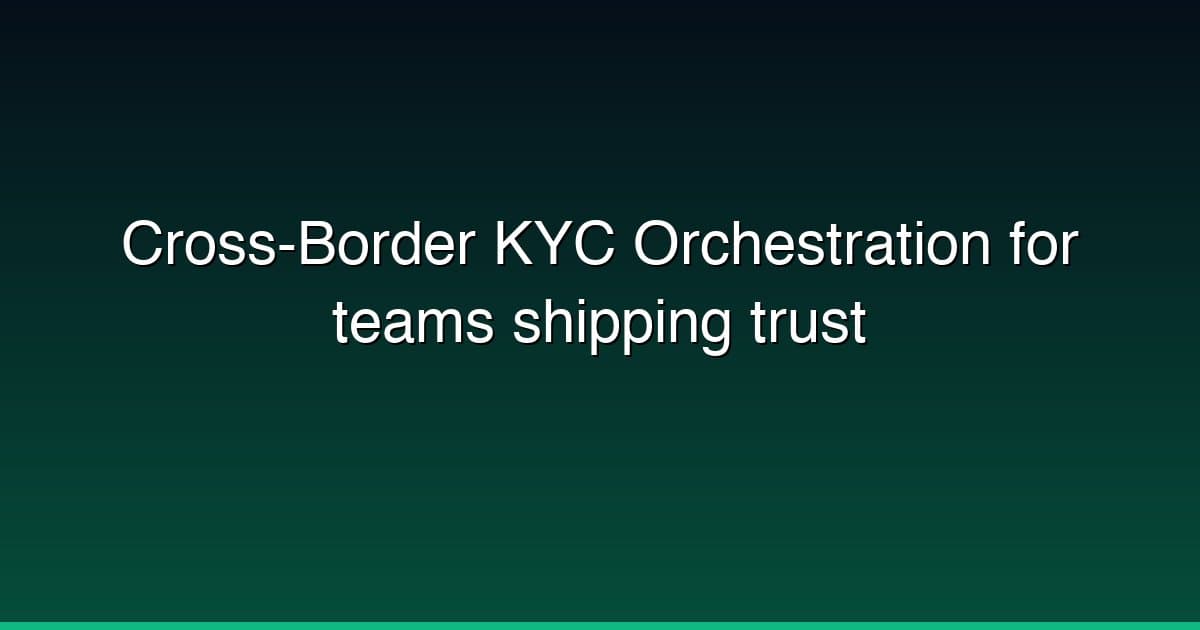 Cross-Border KYC Orchestration for teams shipping trust