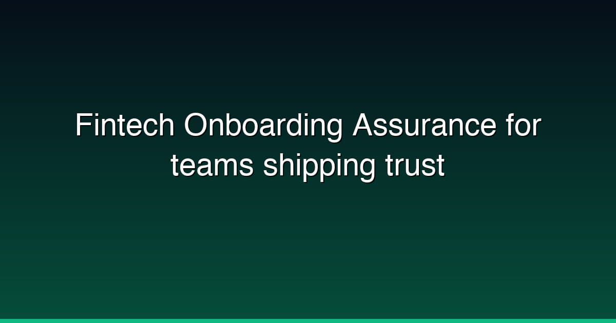 Fintech Onboarding Assurance for teams shipping trust