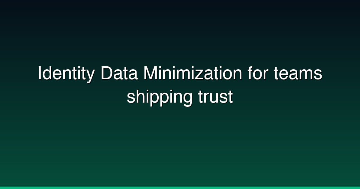 Identity Data Minimization for teams shipping trust