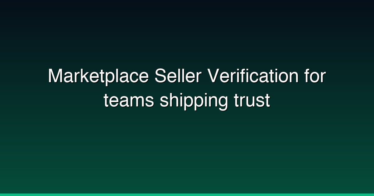 Marketplace Seller Verification for teams shipping trust