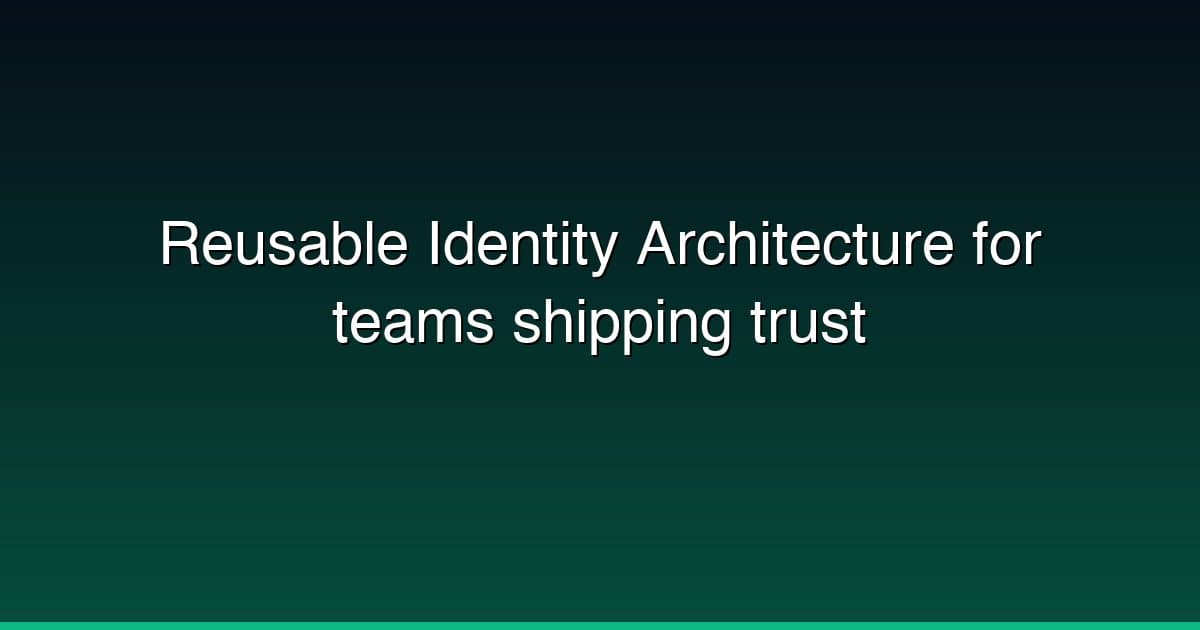 Reusable Identity Architecture for teams shipping trust