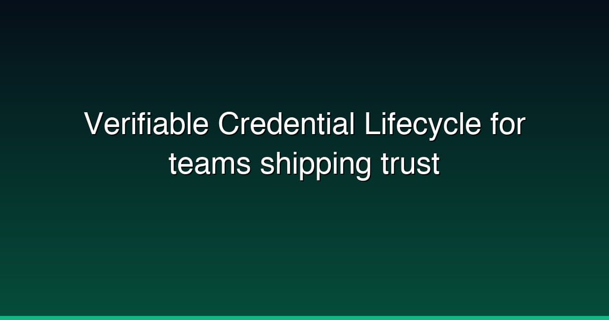 Verifiable Credential Lifecycle for teams shipping trust